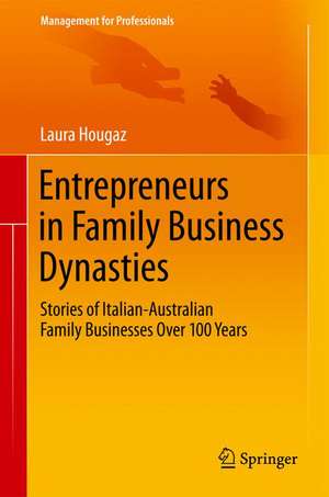 Entrepreneurs in Family Business Dynasties: Stories of Italian-Australian Family Businesses Over 100 Years de Laura Hougaz