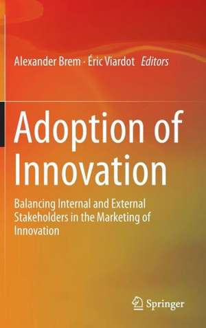 Adoption of Innovation: Balancing Internal and External Stakeholders in the Marketing of Innovation de Alexander Brem