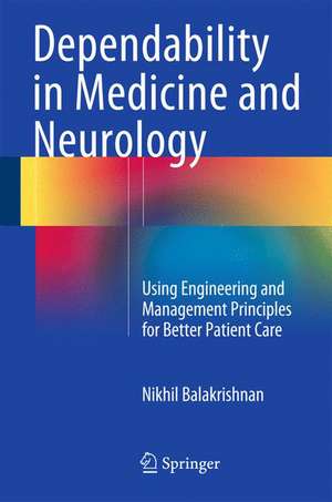 Dependability in Medicine and Neurology: Using Engineering and Management Principles for Better Patient Care de Nikhil Balakrishnan