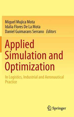 Applied Simulation and Optimization: In Logistics, Industrial and Aeronautical Practice de Miguel Mujica Mota