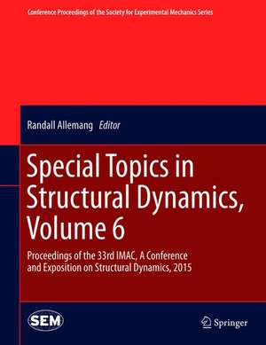 Special Topics in Structural Dynamics, Volume 6: Proceedings of the 33rd IMAC, A Conference and Exposition on Structural Dynamics, 2015 de Randall Allemang