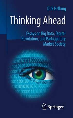 Thinking Ahead - Essays on Big Data, Digital Revolution, and Participatory Market Society de Dirk Helbing