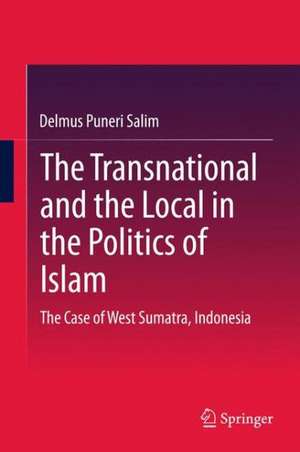 The Transnational and the Local in the Politics of Islam: The Case of West Sumatra, Indonesia de Delmus Puneri Salim