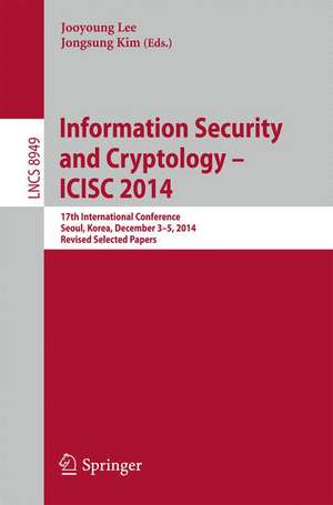 Information Security and Cryptology - ICISC 2014: 17th International Conference, Seoul, South Korea, December 3-5, 2014, Revised Selected Papers de Jooyoung Lee