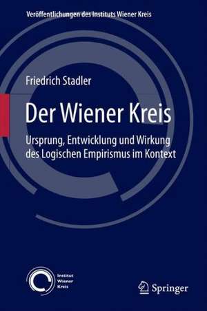 Der Wiener Kreis: Ursprung, Entwicklung und Wirkung des Logischen Empirismus im Kontext de Friedrich Stadler