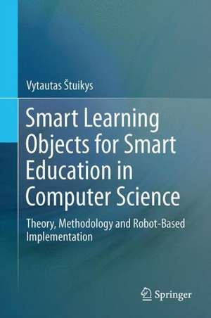 Smart Learning Objects for Smart Education in Computer Science: Theory, Methodology and Robot-Based Implementation de Vytautas Štuikys