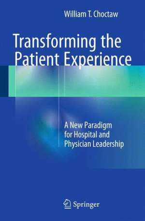 Transforming the Patient Experience: A New Paradigm for Hospital and Physician Leadership de William T. Choctaw