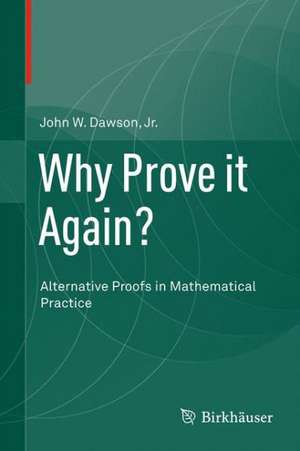 Why Prove it Again?: Alternative Proofs in Mathematical Practice de John W. Dawson, Jr.