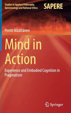 Mind in Action: Experience and Embodied Cognition in Pragmatism de Pentti Määttänen