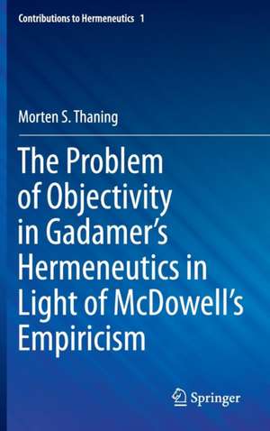 The Problem of Objectivity in Gadamer's Hermeneutics in Light of McDowell's Empiricism de Morten S. Thaning