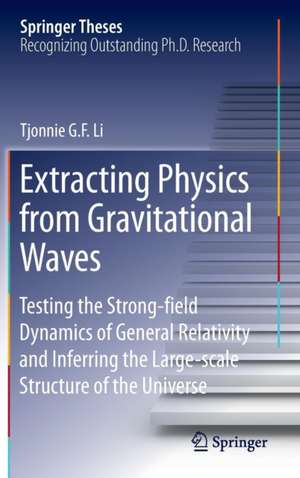 Extracting Physics from Gravitational Waves: Testing the Strong-field Dynamics of General Relativity and Inferring the Large-scale Structure of the Universe de Tjonnie G. F. Li