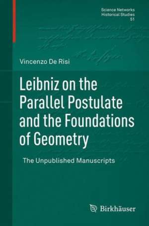 Leibniz on the Parallel Postulate and the Foundations of Geometry: The Unpublished Manuscripts de Vincenzo De Risi