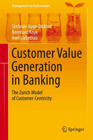 Customer Value Generation in Banking: The Zurich Model of Customer-Centricity de Stefanie Auge-Dickhut