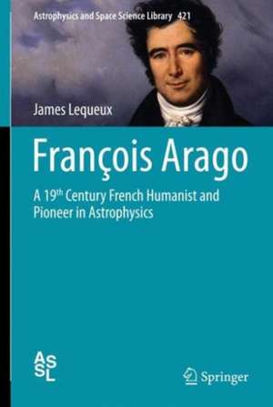 François Arago: A 19th Century French Humanist and Pioneer in Astrophysics de James Lequeux