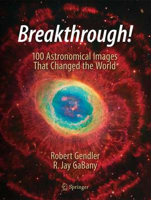 Breakthrough!: 100 Astronomical Images That Changed the World de Robert Gendler