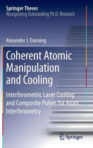 Coherent Atomic Manipulation and Cooling: Interferometric Laser Cooling and Composite Pulses for Atom Interferometry de Alexander J. Dunning