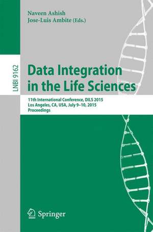 Data Integration in the Life Sciences: 11th International Conference, DILS 2015, Los Angeles, CA, USA, July 9-10, 2015, Proceedings de Naveen Ashish