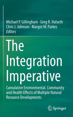 The Integration Imperative: Cumulative Environmental, Community and Health Effects of Multiple Natural Resource Developments de Michael P. Gillingham