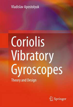 Coriolis Vibratory Gyroscopes: Theory and Design de Vladislav Apostolyuk