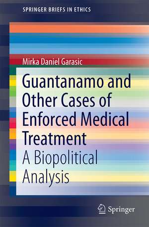 Guantanamo and Other Cases of Enforced Medical Treatment: A Biopolitical Analysis de Mirko Daniel Garasic