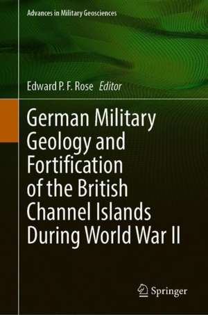 German Military Geology and Fortification of the British Channel Islands During World War II de Edward P. F. Rose