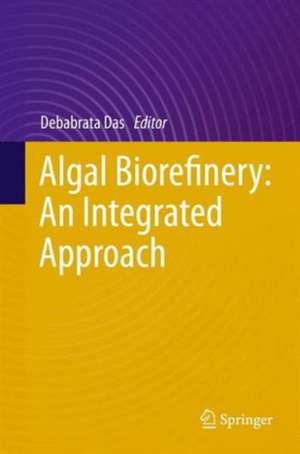 Algal Biorefinery: An Integrated Approach de Debabrata Das