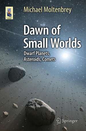 Dawn of Small Worlds: Dwarf Planets, Asteroids, Comets de Michael Moltenbrey