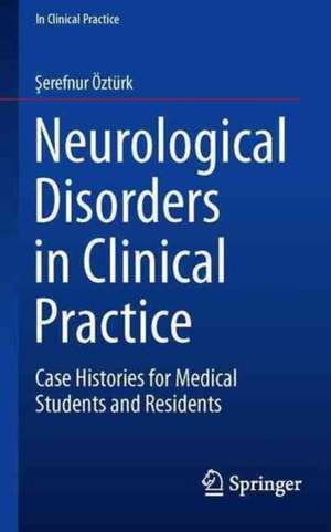 Neurological Disorders in Clinical Practice: Case Histories for Medical Students and Residents de Şerefnur Öztürk