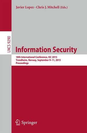 Information Security: 18th International Conference, ISC 2015, Trondheim, Norway, September 9-11, 2015, Proceedings de Javier Lopez