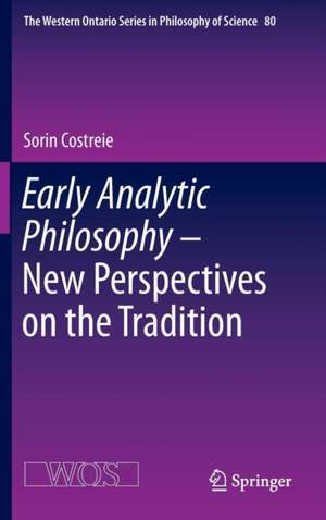 Early Analytic Philosophy - New Perspectives on the Tradition de Sorin Costreie