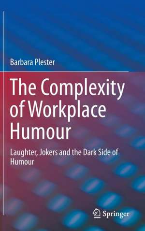 The Complexity of Workplace Humour: Laughter, Jokers and the Dark Side of Humour de Barbara Plester