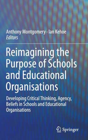 Reimagining the Purpose of Schools and Educational Organisations: Developing Critical Thinking, Agency, Beliefs in Schools and Educational Organisations de Anthony Montgomery