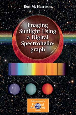 Imaging Sunlight Using a Digital Spectroheliograph de Ken M. Harrison