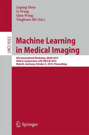 Machine Learning in Medical Imaging: 6th International Workshop, MLMI 2015, Held in Conjunction with MICCAI 2015, Munich, Germany, October 5, 2015, Proceedings de Luping Zhou