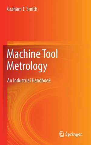 Machine Tool Metrology : An Industrial Handbook de Graham T. Smith