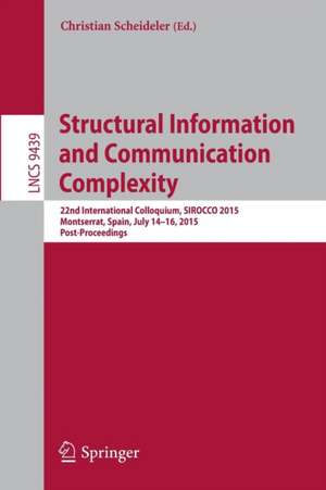 Structural Information and Communication Complexity: 22nd International Colloquium, SIROCCO 2015, Montserrat, Spain, July 14-16, 2015. Post-Proceedings de Christian Scheideler