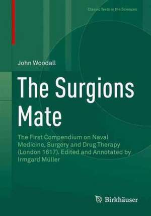 The Surgions Mate: The First Compendium on Naval Medicine, Surgery and Drug Therapy (London 1617). Edited and Annotated by Irmgard Müller de John Woodall