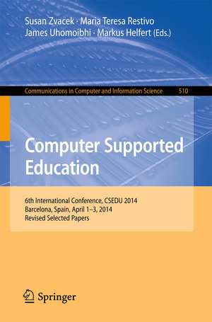 Computer Supported Education: 6th International Conference, CSEDU 2014, Barcelona, Spain, April 1-3, 2014, Revised Selected Papers de Susan Zvacek