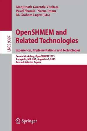 OpenSHMEM and Related Technologies. Experiences, Implementations, and Technologies: Second Workshop, OpenSHMEM 2015, Annapolis, MD, USA, August 4-6, 2015. Revised Selected Papers de Manjunath Gorentla Venkata