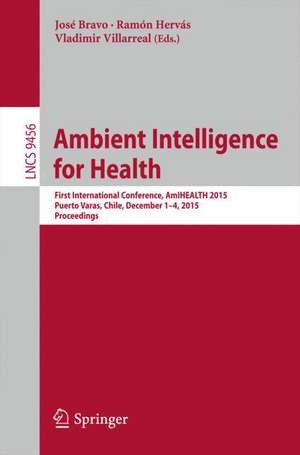 Ambient Intelligence for Health: First International Conference, AmIHEALTH 2015, Puerto Varas, Chile, December 1-4, 2015, Proceedings de José Bravo