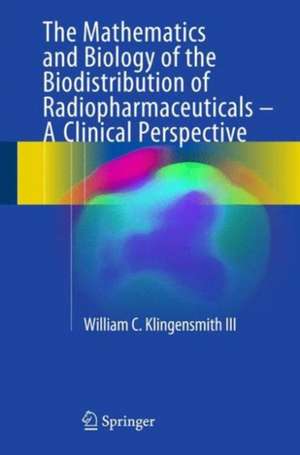 The Mathematics and Biology of the Biodistribution of Radiopharmaceuticals - A Clinical Perspective de William C Klingensmith III