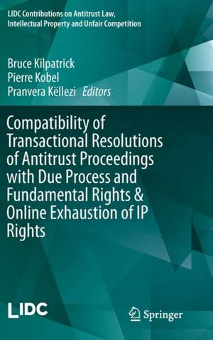 Compatibility of Transactional Resolutions of Antitrust Proceedings with Due Process and Fundamental Rights & Online Exhaustion of IP Rights de Bruce Kilpatrick