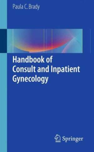 Handbook of Consult and Inpatient Gynecology de Paula C. Brady