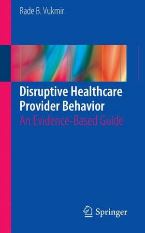 Disruptive Healthcare Provider Behavior: An Evidence-Based Guide de Rade B. Vukmir