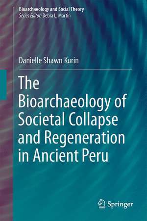 The Bioarchaeology of Societal Collapse and Regeneration in Ancient Peru de Danielle Shawn Kurin