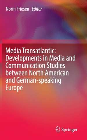 Media Transatlantic: Developments in Media and Communication Studies between North American and German-speaking Europe de Norm Friesen