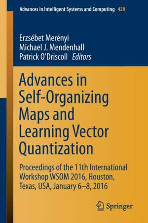 Advances in Self-Organizing Maps and Learning Vector Quantization: Proceedings of the 11th International Workshop WSOM 2016, Houston, Texas, USA, January 6-8, 2016 de Erzsébet Merényi