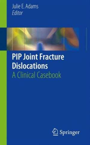 PIP Joint Fracture Dislocations: A Clinical Casebook de Julie E. Adams