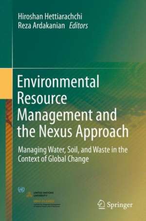 Environmental Resource Management and the Nexus Approach: Managing Water, Soil, and Waste in the Context of Global Change de Hiroshan Hettiarachchi