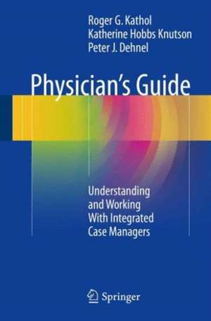 Physician's Guide: Understanding and Working With Integrated Case Managers de Roger G. Kathol